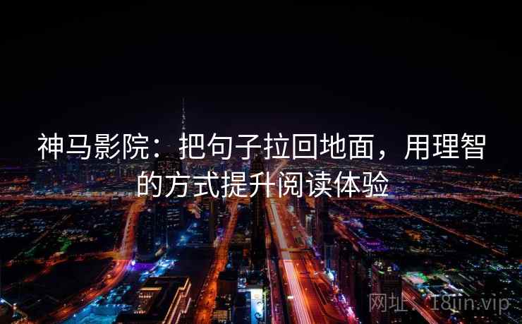 神马影院:把句子拉回地面,用理智的方式提升阅读体验