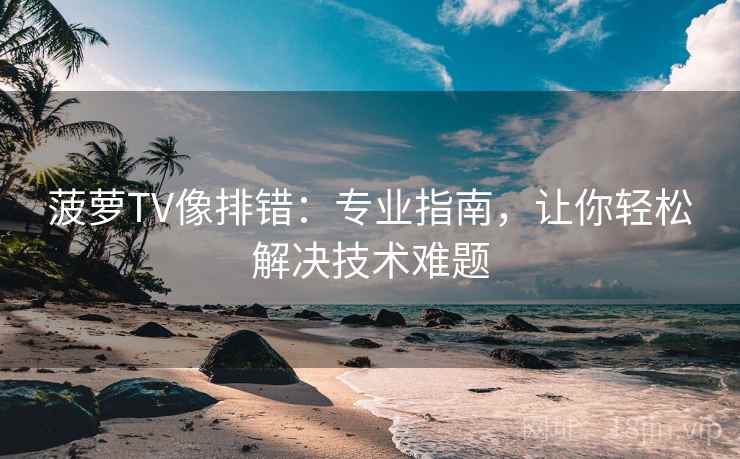 菠萝TV像排错:专业指南,让你轻松解决技术难题